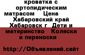 кроватка с ортопидическим матрасом. › Цена ­ 3 000 - Хабаровский край, Хабаровск г. Дети и материнство » Коляски и переноски   